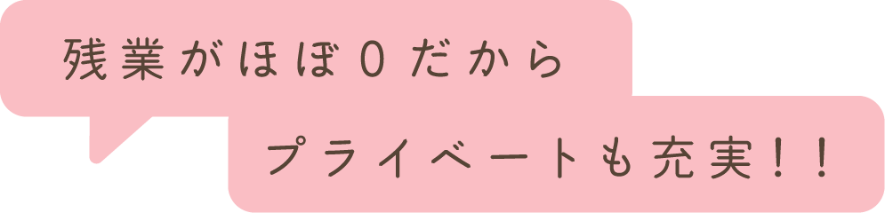 残業がほぼ0だからプライベートも充実!!